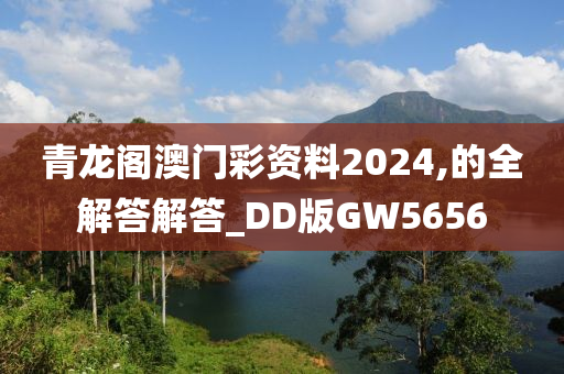 青龙阁澳门彩资料2024,的全解答解答_DD版GW5656