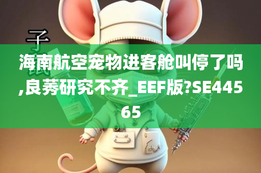 海南航空宠物进客舱叫停了吗,良莠研究不齐_EEF版?SE44565