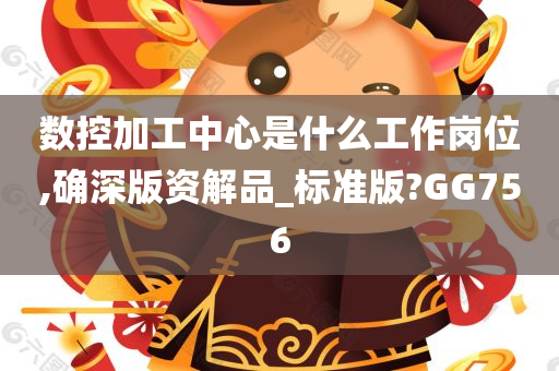 数控加工中心是什么工作岗位,确深版资解品_标准版?GG756