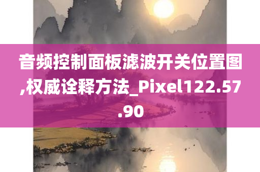 音频控制面板滤波开关位置图,权威诠释方法_Pixel122.57.90