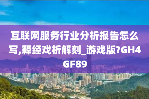 互联网服务行业分析报告怎么写,释经戏析解刻_游戏版?GH4GF89