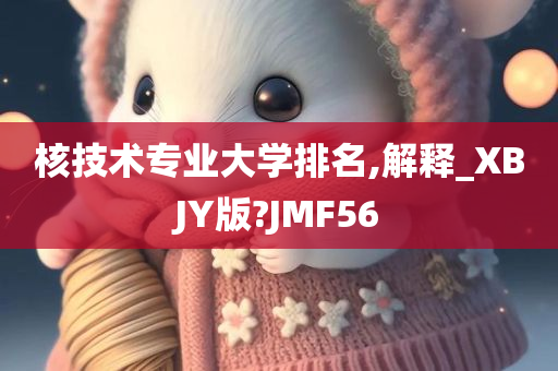 核技术专业大学排名,解释_XBJY版?JMF56