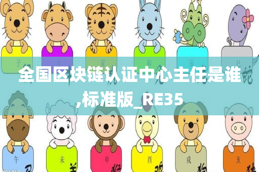 全国区块链认证中心主任是谁,标准版_RE35