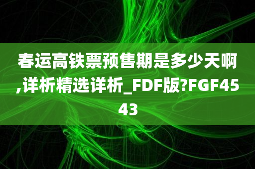 春运高铁票预售期是多少天啊,详析精选详析_FDF版?FGF4543