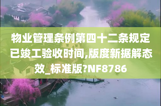 物业管理条例第四十二条规定已竣工验收时间,版度新据解态效_标准版?NF8786