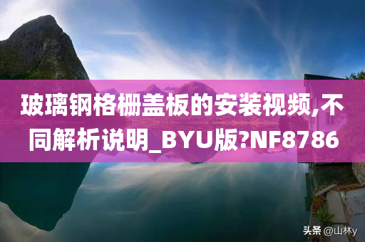 玻璃钢格栅盖板的安装视频,不同解析说明_BYU版?NF8786