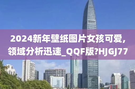 2024新年壁纸图片女孩可爱,领域分析迅速_QQF版?HJGJ77