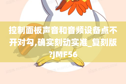 控制面板声音和音频设备点不开对勾,确实刻动实准_复刻版?JMF56