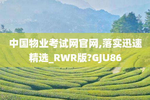 中国物业考试网官网,落实迅速精选_RWR版?GJU86