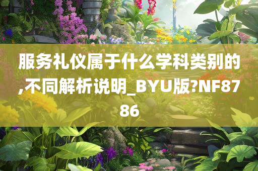 服务礼仪属于什么学科类别的,不同解析说明_BYU版?NF8786