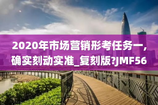 2020年市场营销形考任务一,确实刻动实准_复刻版?JMF56