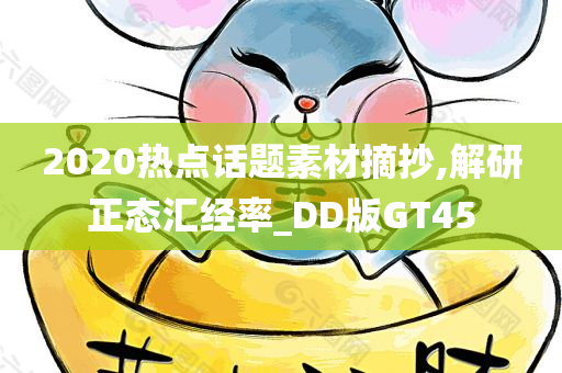 2020热点话题素材摘抄,解研正态汇经率_DD版GT45