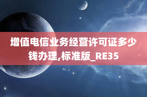 增值电信业务经营许可证多少钱办理,标准版_RE35