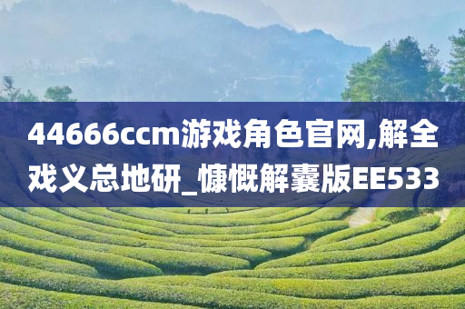 44666ccm游戏角色官网,解全戏义总地研_慷慨解囊版EE533