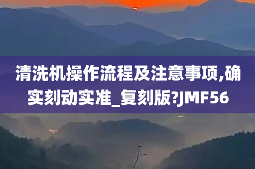 清洗机操作流程及注意事项,确实刻动实准_复刻版?JMF56