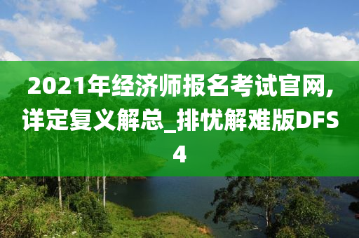 2021年经济师报名考试官网,详定复义解总_排忧解难版DFS4