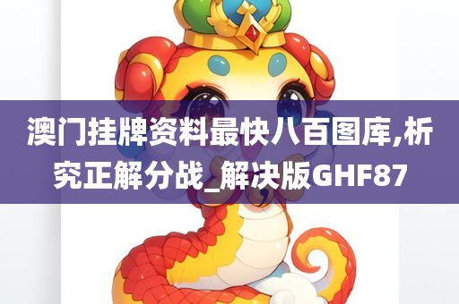 澳门挂牌资料最快八百图库,析究正解分战_解决版GHF87