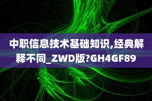 中职信息技术基础知识,经典解释不同_ZWD版?GH4GF89