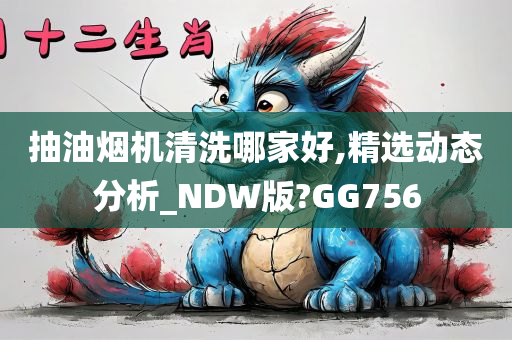 抽油烟机清洗哪家好,精选动态分析_NDW版?GG756