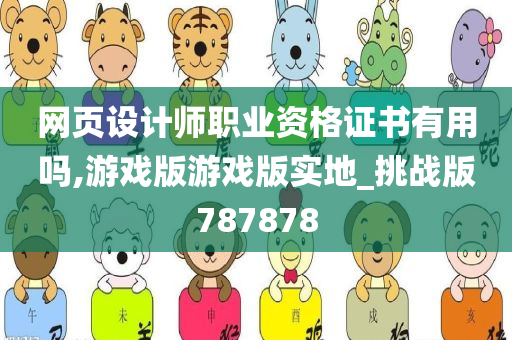 网页设计师职业资格证书有用吗,游戏版游戏版实地_挑战版787878