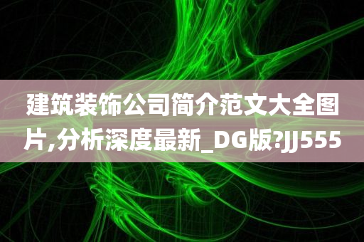 建筑装饰公司简介范文大全图片,分析深度最新_DG版?JJ555