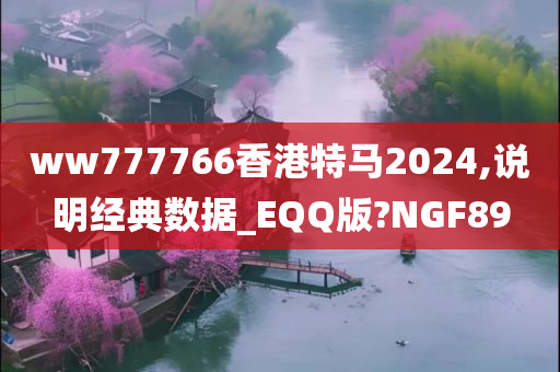 ww777766香港特马2024,说明经典数据_EQQ版?NGF89