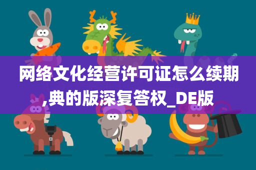 网络文化经营许可证怎么续期,典的版深复答权_DE版