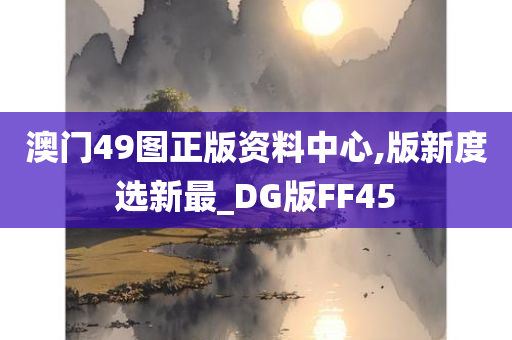 澳门49图正版资料中心,版新度选新最_DG版FF45