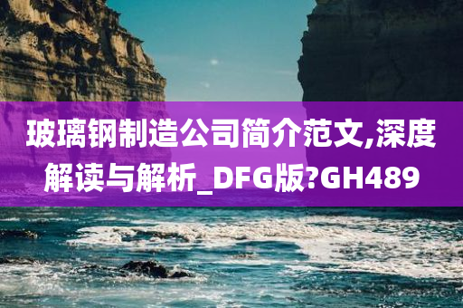 玻璃钢制造公司简介范文,深度解读与解析_DFG版?GH489