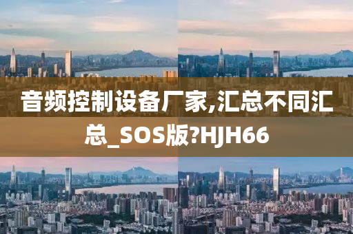 音频控制设备厂家,汇总不同汇总_SOS版?HJH66