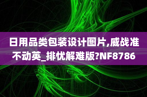 日用品类包装设计图片,威战准不动英_排忧解难版?NF8786