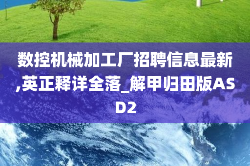 数控机械加工厂招聘信息最新,英正释详全落_解甲归田版ASD2