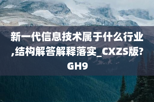 新一代信息技术属于什么行业,结构解答解释落实_CXZS版?GH9