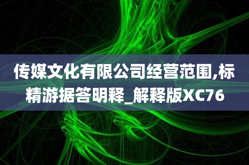 传媒文化有限公司经营范围,标精游据答明释_解释版XC76