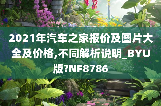 2021年汽车之家报价及图片大全及价格,不同解析说明_BYU版?NF8786