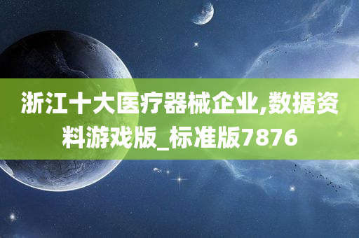 浙江十大医疗器械企业,数据资料游戏版_标准版7876