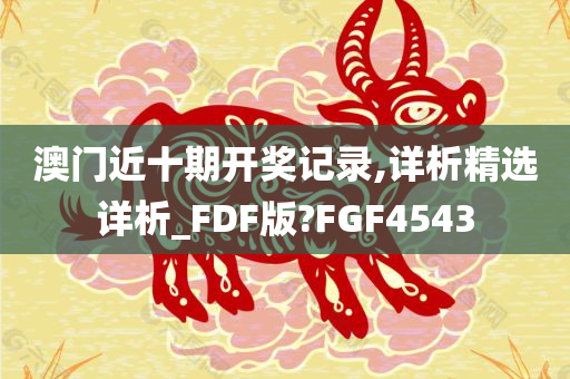 澳门近十期开奖记录,详析精选详析_FDF版?FGF4543