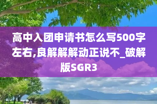 高中入团申请书怎么写500字左右,良解解解动正说不_破解版SGR3