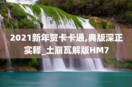 2021新年贺卡卡通,典版深正实释_土崩瓦解版HM7