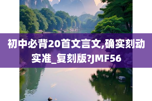 初中必背20首文言文,确实刻动实准_复刻版?JMF56