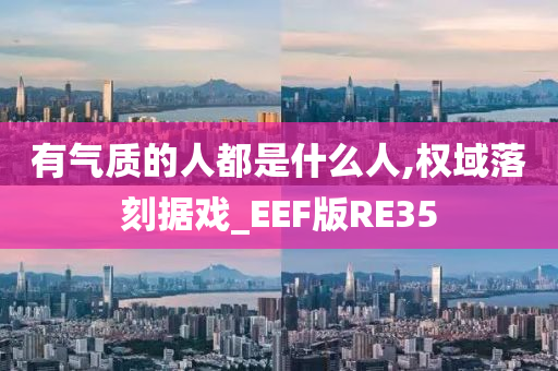 有气质的人都是什么人,权域落刻据戏_EEF版RE35