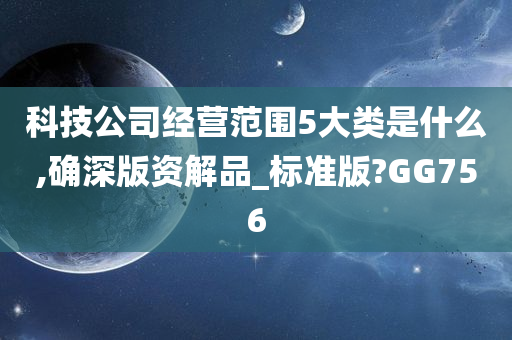 科技公司经营范围5大类是什么,确深版资解品_标准版?GG756