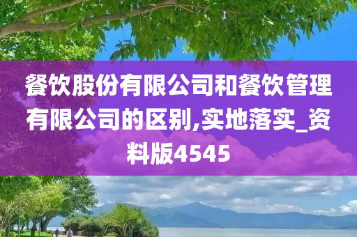 餐饮股份有限公司和餐饮管理有限公司的区别,实地落实_资料版4545