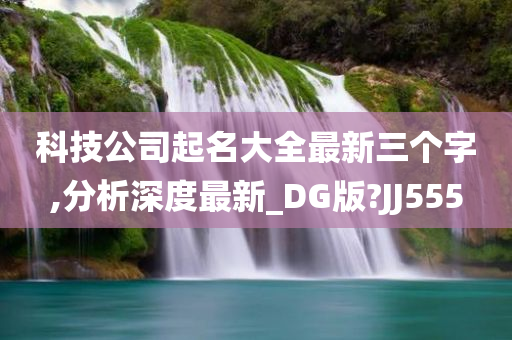 科技公司起名大全最新三个字,分析深度最新_DG版?JJ555