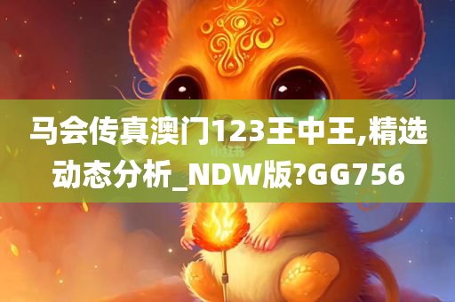 马会传真澳门123王中王,精选动态分析_NDW版?GG756