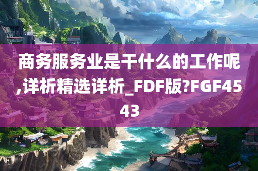 商务服务业是干什么的工作呢,详析精选详析_FDF版?FGF4543