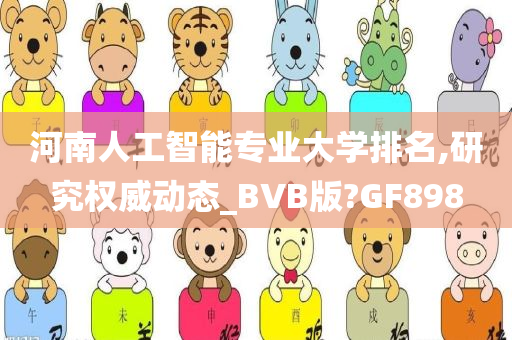 河南人工智能专业大学排名,研究权威动态_BVB版?GF898