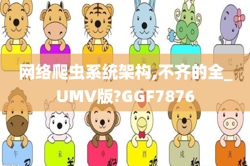 网络爬虫系统架构,不齐的全_UMV版?GGF7876