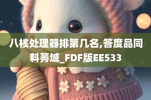 八核处理器排第几名,答度品同料莠域_FDF版EE533