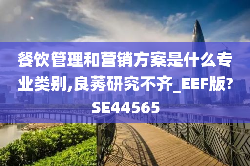 餐饮管理和营销方案是什么专业类别,良莠研究不齐_EEF版?SE44565